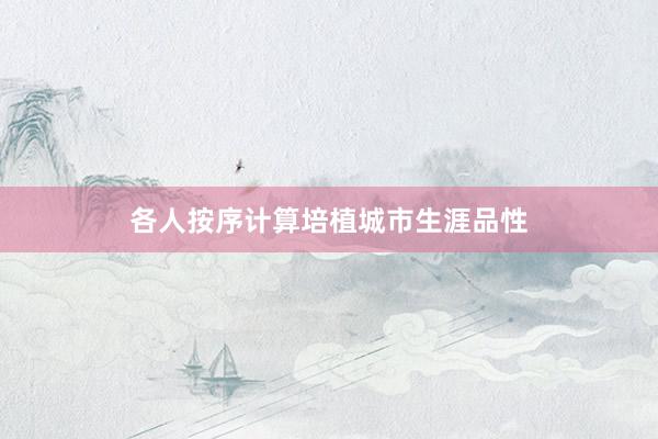 各人按序计算培植城市生涯品性