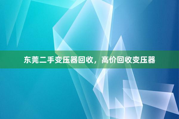 东莞二手变压器回收，高价回收变压器