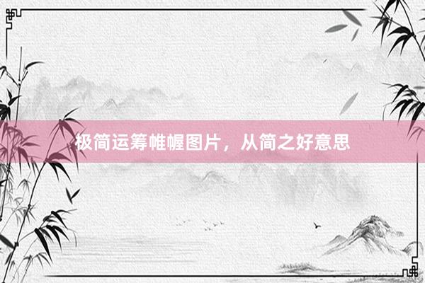 极简运筹帷幄图片，从简之好意思