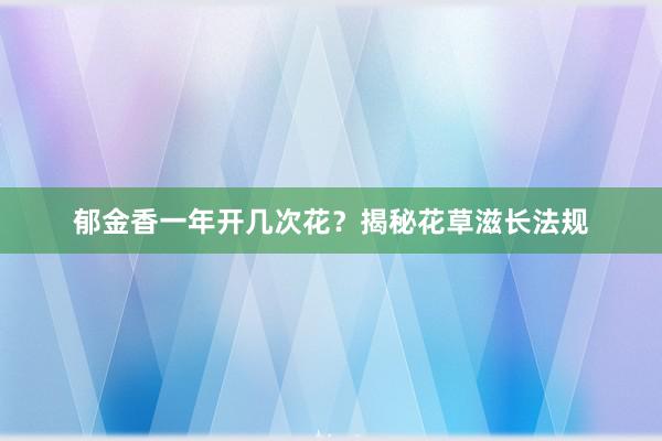 郁金香一年开几次花？揭秘花草滋长法规