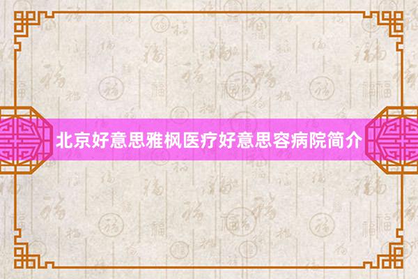 北京好意思雅枫医疗好意思容病院简介