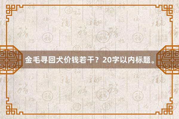 金毛寻回犬价钱若干？20字以内标题。
