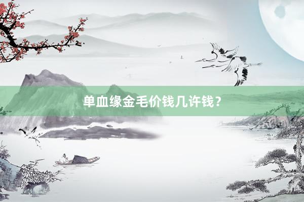 单血缘金毛价钱几许钱？